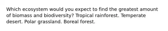 Which ecosystem would you expect to find the greatest amount of biomass and biodiversity? Tropical rainforest. Temperate desert. Polar grassland. Boreal forest.