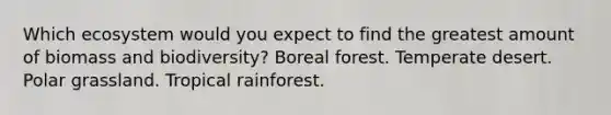 Which ecosystem would you expect to find the greatest amount of biomass and biodiversity? Boreal forest. Temperate desert. Polar grassland. Tropical rainforest.