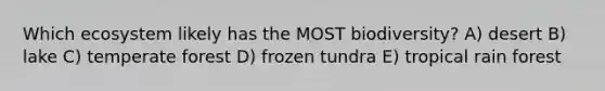 Which ecosystem likely has the MOST biodiversity? A) desert B) lake C) temperate forest D) frozen tundra E) tropical rain forest