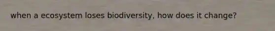 when a ecosystem loses biodiversity, how does it change?