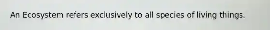 An Ecosystem refers exclusively to all species of living things.