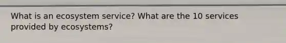 What is an ecosystem service? What are the 10 services provided by ecosystems?