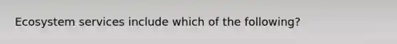 Ecosystem services include which of the following?