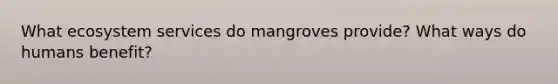 What ecosystem services do mangroves provide? What ways do humans benefit?