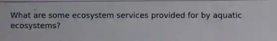 What are some ecosystem services provided for by aquatic ecosystems?