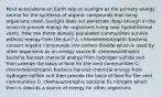 Most ecosystems on Earth rely on sunlight as the primary energy source for the synthesis of organic compounds that living organisms need. Sunlight does not penetrate deep enough in the ocean to provide energy for organisms living near hydrothermal vents. How can these densely populated communities survive without energy from the sun? A. chemoheterotrophic bacteria convert organic compounds into carbon dioxide which is used by other organisms as an energy source B. chemoautotrophic bacteria harvest chemical energy from hydrogen sulfide and then provide the basis of food for the vent communities C. chemoheterotrophic bacteria harvest chemical energy from hydrogen sulfide and then provide the basis of food for the vent communities D. chemoautotrophic bacteria fix nitrogen which then is used as a source of energy for other organisms