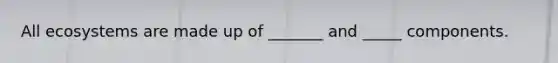 All ecosystems are made up of _______ and _____ components.