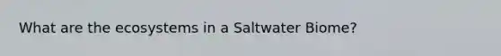 What are <a href='https://www.questionai.com/knowledge/k49x5J3j3W-the-ecosystem' class='anchor-knowledge'>the ecosystem</a>s in a Saltwater Biome?