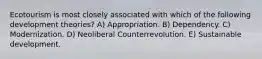Ecotourism is most closely associated with which of the following development theories? A) Appropriation. B) Dependency. C) Modernization. D) Neoliberal Counterrevolution. E) Sustainable development.