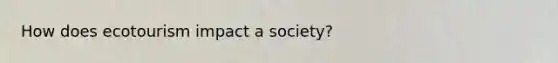 How does ecotourism impact a society?