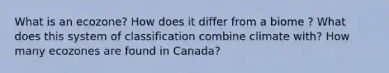 What is an ecozone? How does it differ from a biome ? What does this system of classification combine climate with? How many ecozones are found in Canada?