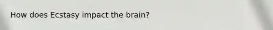 How does Ecstasy impact <a href='https://www.questionai.com/knowledge/kLMtJeqKp6-the-brain' class='anchor-knowledge'>the brain</a>?