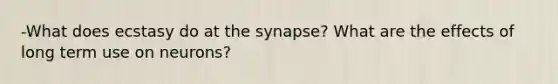 -What does ecstasy do at <a href='https://www.questionai.com/knowledge/kTCXU7vaKU-the-synapse' class='anchor-knowledge'>the synapse</a>? What are the effects of long term use on neurons?