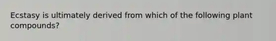 Ecstasy is ultimately derived from which of the following plant compounds?