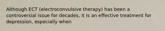 ​Although ECT (electroconvulsive therapy) has been a controversial issue for decades, it is an effective treatment for depression, especially when