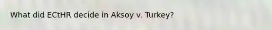 What did ECtHR decide in Aksoy v. Turkey?