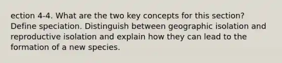 ection 4-4. What are the two key concepts for this section? Define speciation. Distinguish between geographic isolation and reproductive isolation and explain how they can lead to the formation of a new species.