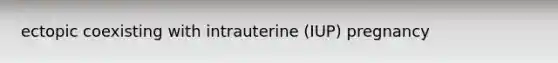 ectopic coexisting with intrauterine (IUP) pregnancy