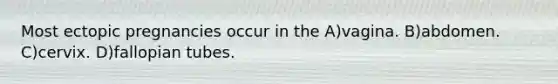 Most ectopic pregnancies occur in the A)vagina. B)abdomen. C)cervix. D)fallopian tubes.