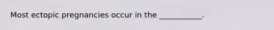 Most ectopic pregnancies occur in the ___________.