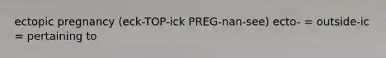 ectopic pregnancy (eck-TOP-ick PREG-nan-see) ecto- = outside-ic = pertaining to