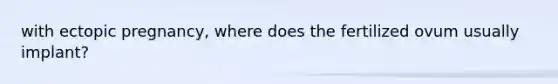 with ectopic pregnancy, where does the fertilized ovum usually implant?