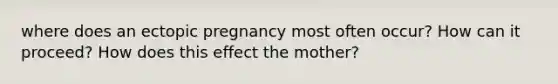 where does an ectopic pregnancy most often occur? How can it proceed? How does this effect the mother?