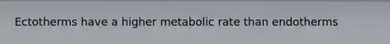 Ectotherms have a higher metabolic rate than endotherms