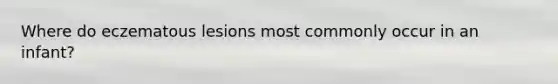 Where do eczematous lesions most commonly occur in an infant?