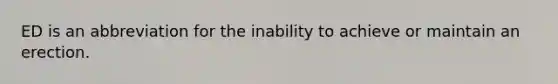 ED is an abbreviation for the inability to achieve or maintain an erection.