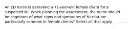 An ED nurse is assessing a 71-year-old female client for a suspected MI. When planning the assessment, the nurse should be cognizant of what signs and symptoms of MI that are particularly common in female clients? Select all that apply.