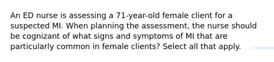 An ED nurse is assessing a 71-year-old female client for a suspected MI. When planning the assessment, the nurse should be cognizant of what signs and symptoms of MI that are particularly common in female clients? Select all that apply.