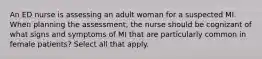 An ED nurse is assessing an adult woman for a suspected MI. When planning the assessment, the nurse should be cognizant of what signs and symptoms of MI that are particularly common in female patients? Select all that apply.