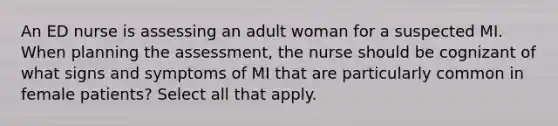 An ED nurse is assessing an adult woman for a suspected MI. When planning the assessment, the nurse should be cognizant of what signs and symptoms of MI that are particularly common in female patients? Select all that apply.