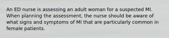 An ED nurse is assessing an adult woman for a suspected MI. When planning the assessment, the nurse should be aware of what signs and symptoms of MI that are particularly common in female patients.