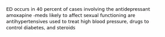 ED occurs in 40 percent of cases involving the antidepressant amoxapine -meds likely to affect sexual functioning are antihypertensives used to treat high blood pressure, drugs to control diabetes, and steroids