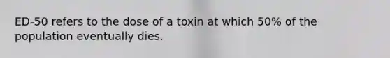 ED-50 refers to the dose of a toxin at which 50% of the population eventually dies.