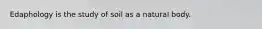 Edaphology is the study of soil as a natural body.