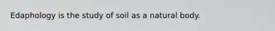 Edaphology is the study of soil as a natural body.