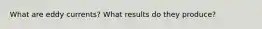 What are eddy currents? What results do they produce?