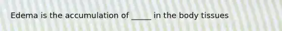 Edema is the accumulation of _____ in the body tissues