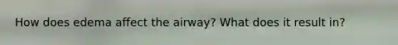 How does edema affect the airway? What does it result in?