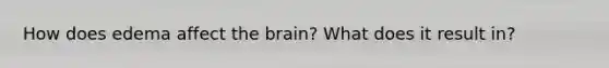 How does edema affect <a href='https://www.questionai.com/knowledge/kLMtJeqKp6-the-brain' class='anchor-knowledge'>the brain</a>? What does it result in?