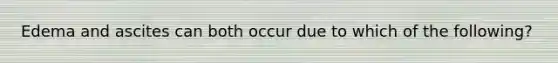 Edema and ascites can both occur due to which of the following?