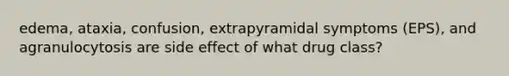 edema, ataxia, confusion, extrapyramidal symptoms (EPS), and agranulocytosis are side effect of what drug class?