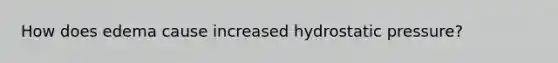 How does edema cause increased hydrostatic pressure?