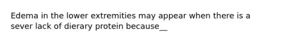 Edema in the lower extremities may appear when there is a sever lack of dierary protein because__