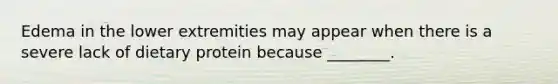 Edema in the lower extremities may appear when there is a severe lack of dietary protein because ________.