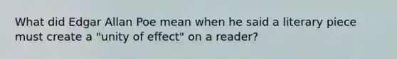 What did Edgar Allan Poe mean when he said a literary piece must create a "unity of effect" on a reader?