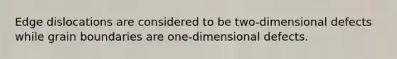 Edge dislocations are considered to be two-dimensional defects while grain boundaries are one-dimensional defects.